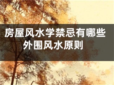 房屋风水学禁忌有哪些 外围风水原则