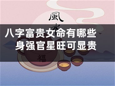 八字富贵女命有哪些 身强官星旺可显贵