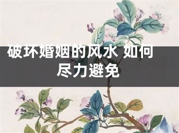 破坏婚姻的风水 如何尽力避免