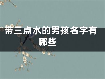 带三点水的男孩名字有哪些 