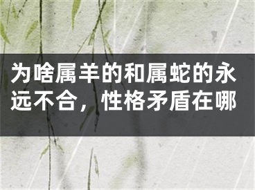 为啥属羊的和属蛇的永远不合，性格矛盾在哪