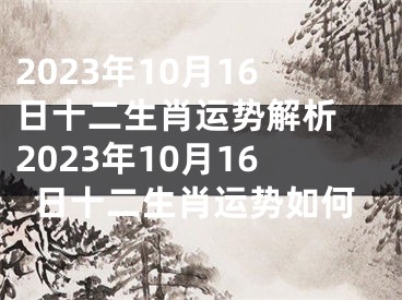 2023年10月16日十二生肖运势解析 2023年10月16日十二生肖运势如何