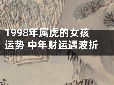 1998年属虎的女孩运势 中年财运遇波折