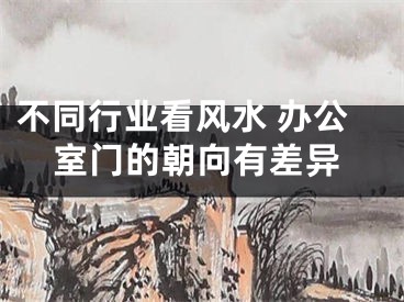 不同行业看风水 办公室门的朝向有差异