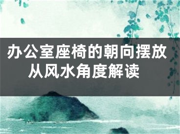 办公室座椅的朝向摆放 从风水角度解读