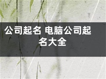 公司起名 电脑公司起名大全