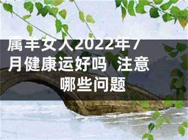 属羊女人2022年7月健康运好吗  注意哪些问题