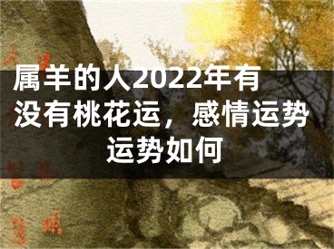 属羊的人2022年有没有桃花运，感情运势运势如何