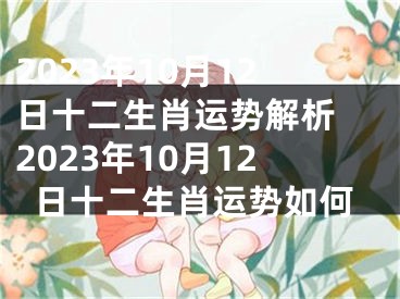 2023年10月12日十二生肖运势解析 2023年10月12日十二生肖运势如何