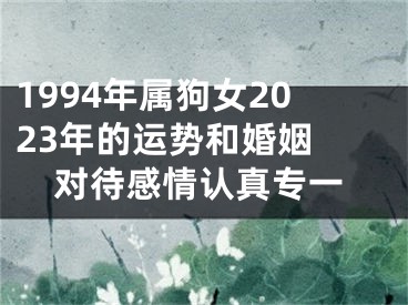 1994年属狗女2023年的运势和婚姻 对待感情认真专一