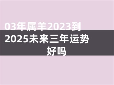 03年属羊2023到2025未来三年运势好吗