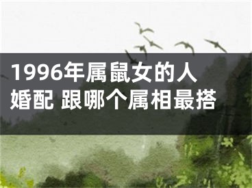 1996年属鼠女的人婚配 跟哪个属相最搭