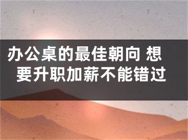 办公桌的最佳朝向 想要升职加薪不能错过