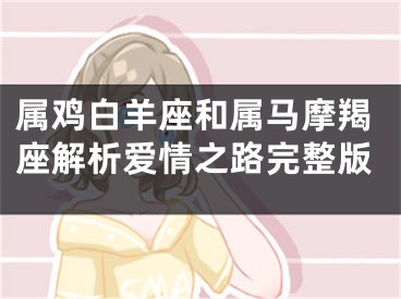 属鸡白羊座和属马摩羯座解析爱情之路完整版