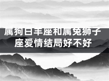 属狗白羊座和属兔狮子座爱情结局好不好