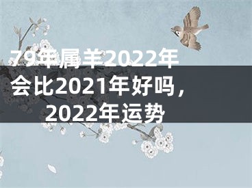 79年属羊2022年会比2021年好吗，2022年运势