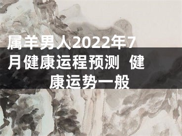 属羊男人2022年7月健康运程预测  健康运势一般