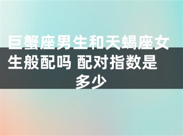 巨蟹座男生和天蝎座女生般配吗 配对指数是多少