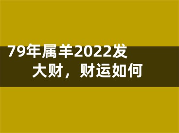 79年属羊2022发大财，财运如何