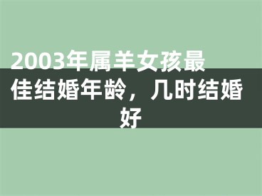 2003年属羊女孩最佳结婚年龄，几时结婚好