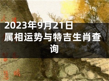 2023年9月21日属相运势与特吉生肖查询