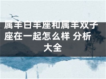 属羊白羊座和属羊双子座在一起怎么样 分析大全