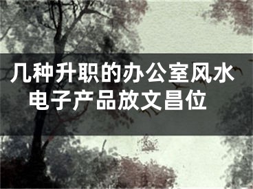 几种升职的办公室风水 电子产品放文昌位