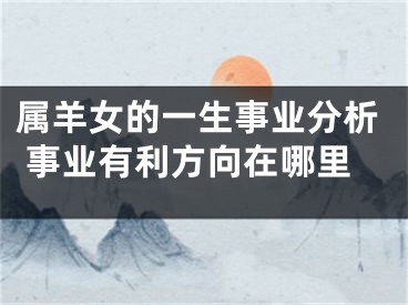 属羊女的一生事业分析 事业有利方向在哪里