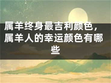 属羊终身最吉利颜色，属羊人的幸运颜色有哪些