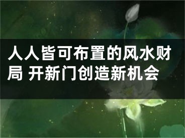 人人皆可布置的风水财局 开新门创造新机会