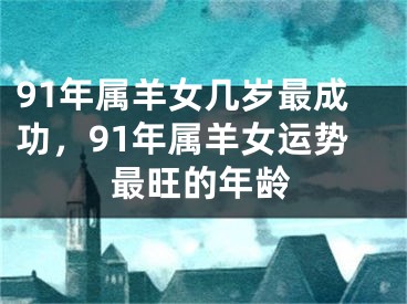 91年属羊女几岁最成功，91年属羊女运势最旺的年龄