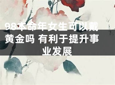 98本命年女生可以戴黄金吗 有利于提升事业发展