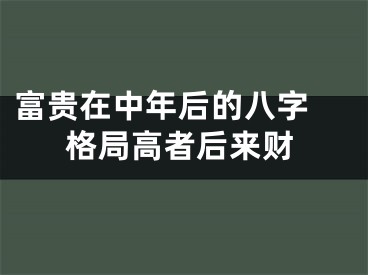 富贵在中年后的八字 格局高者后来财