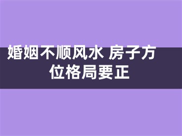 婚姻不顺风水 房子方位格局要正