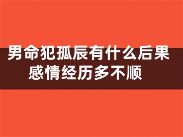 男命犯孤辰有什么后果 感情经历多不顺