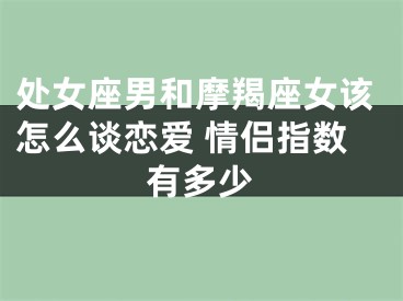 处女座男和摩羯座女该怎么谈恋爱 情侣指数有多少