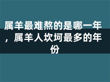 属羊最难熬的是哪一年，属羊人坎坷最多的年份