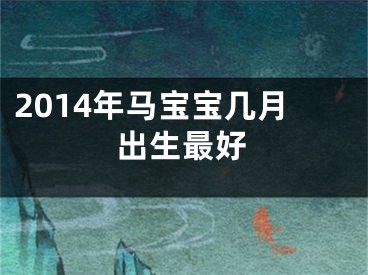 2014年马宝宝几月出生最好