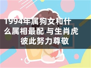 1994年属狗女和什么属相最配 与生肖虎彼此努力尊敬