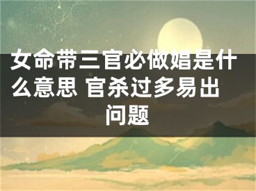 女命带三官必做娼是什么意思 官杀过多易出问题