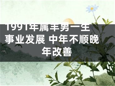 1991年属羊男一生事业发展 中年不顺晚年改善