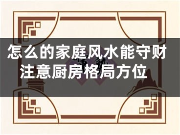 怎么的家庭风水能守财 注意厨房格局方位