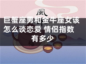 巨蟹座男和金牛座女该怎么谈恋爱 情侣指数有多少