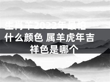 生肖羊2022年最怕什么颜色 属羊虎年吉祥色是哪个