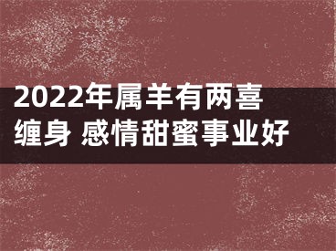 2022年属羊有两喜缠身 感情甜蜜事业好