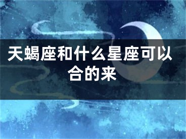 天蝎座和什么星座可以合的来