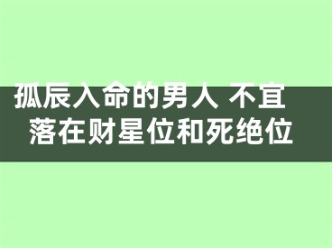 孤辰入命的男人 不宜落在财星位和死绝位