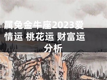 属兔金牛座2023爱情运 桃花运 财富运分析