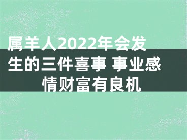 属羊人2022年会发生的三件喜事 事业感情财富有良机