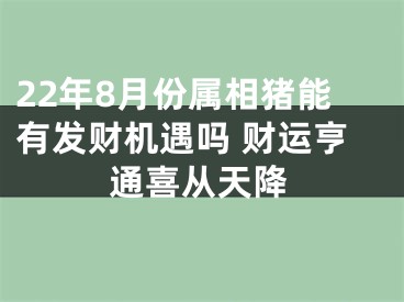 22年8月份属相猪能有发财机遇吗 财运亨通喜从天降